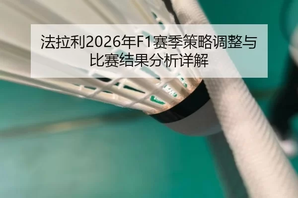 法拉利2026年F1赛季策略调整与比赛结果分析详解